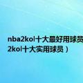 nba2kol十大最好用球员（nba2kol十大实用球员）