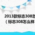 2013款标志308怎么样（标志308怎么样）