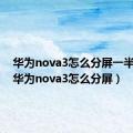 华为nova3怎么分屏一半一半（华为nova3怎么分屏）