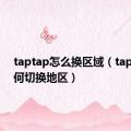 taptap怎么换区域（taptap如何切换地区）