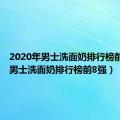 2020年男士洗面奶排行榜前十名（男士洗面奶排行榜前8强）