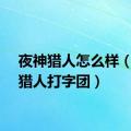 夜神猎人怎么样（夜神猎人打字团）