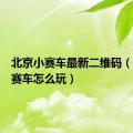 北京小赛车最新二维码（北京小赛车怎么玩）