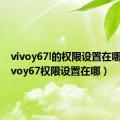 vivoy67l的权限设置在哪里（vivoy67权限设置在哪）