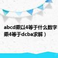 abcd乘以4等于什么数字（abcd乘4等于dcba求解）