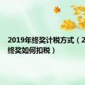 2019年终奖计税方式（2019年终奖如何扣税）