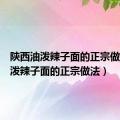 陕西油泼辣子面的正宗做法（油泼辣子面的正宗做法）