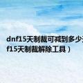 dnf15天制裁可减到多少天（dnf15天制裁解除工具）