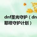 dnf圣光守护（dnf圣彼耶塔守护计划）