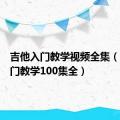 吉他入门教学视频全集（吉他入门教学100集全）