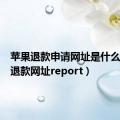 苹果退款申请网址是什么（苹果退款网址report）