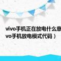 vivo手机正在放电什么意思（vivo手机放电模式代码）