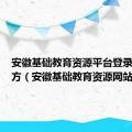 安徽基础教育资源平台登录入口官方（安徽基础教育资源网站）