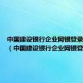 中国建设银行企业网银登录不上去（中国建设银行企业网银登录）