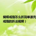 蝴蝶戒指怎么折简单漂亮（蝴蝶戒指的折法视频）