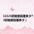 12123初始密码是多少?（12123初始密码是多少）