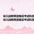 幼儿园教师资格证考试科目代码（幼儿园教师资格证考试科目）