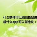 什么软件可以刷地铁站进去（下载什么app可以刷地铁）