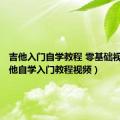 吉他入门自学教程 零基础视频（吉他自学入门教程视频）