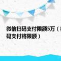 微信扫码支付限额5万（微信扫码支付将限额）