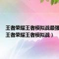 王者荣耀王者模拟战最强阵容（王者荣耀王者模拟战）