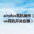 airplus耳机操作（airplus耳机开关在哪）