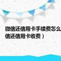 微信还信用卡手续费怎么免（微信还信用卡收费）