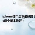 iphone那个版本最好用（iphone哪个版本最好）