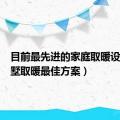 目前最先进的家庭取暖设备（别墅取暖最佳方案）