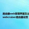 路由器web管理界面怎么进入（webcruiser路由器设置）