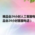 唯品会24小时人工客服电话（唯品会24小时客服电话）