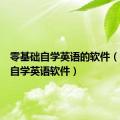 零基础自学英语的软件（零基础自学英语软件）