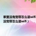 家里没有宽带怎么装wifi（家里没宽带怎么装wifi）