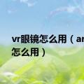 vr眼镜怎么用（ar眼镜怎么用）