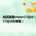 如何查看steam17位id（steam17位id在哪看）