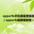 oppor9s手机屏幕更换视频教程（oppor9s换屏幕教程）