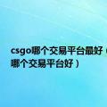 csgo哪个交易平台最好（csgo哪个交易平台好）