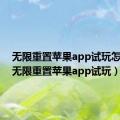 无限重置苹果app试玩怎么弄（无限重置苹果app试玩）