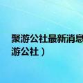 聚游公社最新消息（聚游公社）