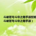 斗破苍穹斗帝之路手游捏脸代码（斗破苍穹斗帝之路手游）