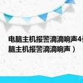 电脑主机报警滴滴响声4长（电脑主机报警滴滴响声）