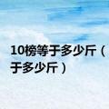 10榜等于多少斤（1榜等于多少斤）