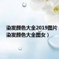 染发颜色大全2019图片 显白（染发颜色大全图女）