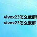 vivox23怎么截屏幕图（vivox23怎么截屏）