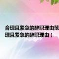 合理且紧急的辞职理由范文（合理且紧急的辞职理由）