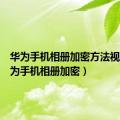 华为手机相册加密方法视频（华为手机相册加密）