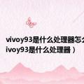 vivoy93是什么处理器怎么样（vivoy93是什么处理器）