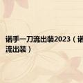 诺手一刀流出装2023（诺手一刀流出装）