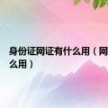 身份证网证有什么用（网证有什么用）