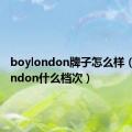 boylondon牌子怎么样（boylondon什么档次）